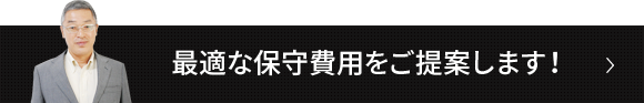 最適な保守費用をご提案します！